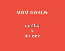 Load image into Gallery viewer, Mom Goals: Netflix and No One