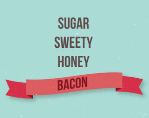 Sugar, sweety, honey, bacon